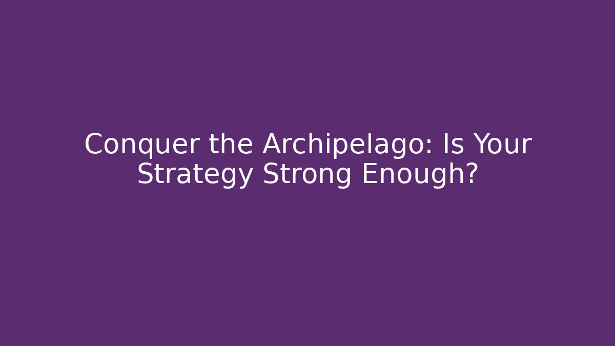 Conquer the Archipelago: Is Your Strategy Strong Enough?
