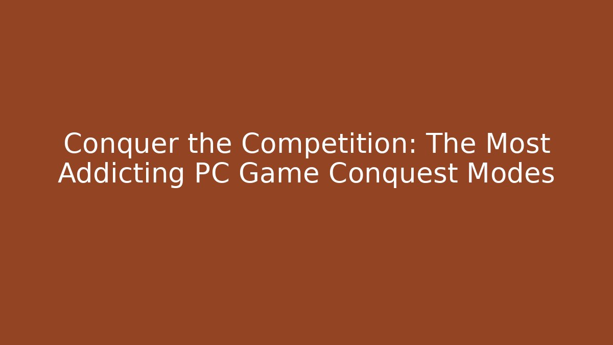 Conquer the Competition: The Most Addicting PC Game Conquest Modes - Create More Assets