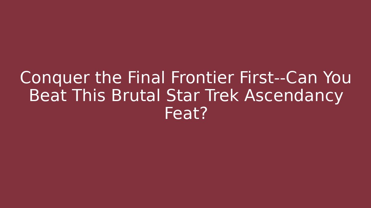 Conquer the Final Frontier First—Can You Beat This Brutal Star Trek Ascendancy Feat?