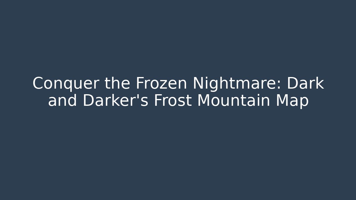 Conquer the Frozen Nightmare: Dark and Darker's Frost Mountain Map