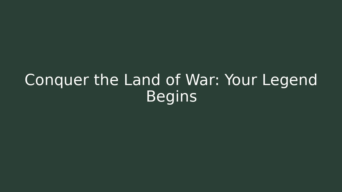 Conquer the Land of War: Your Legend Begins
