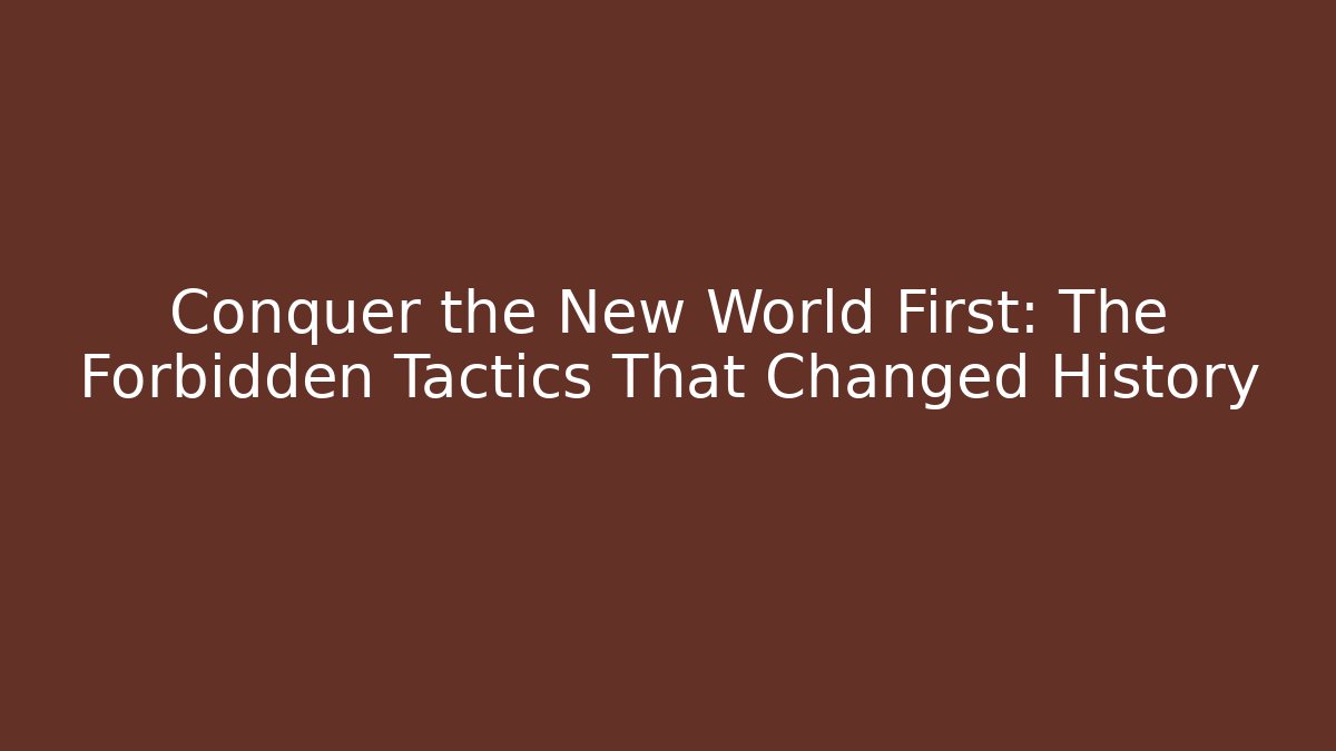 Conquer the New World First: The Forbidden Tactics That Changed History - Create More Assets