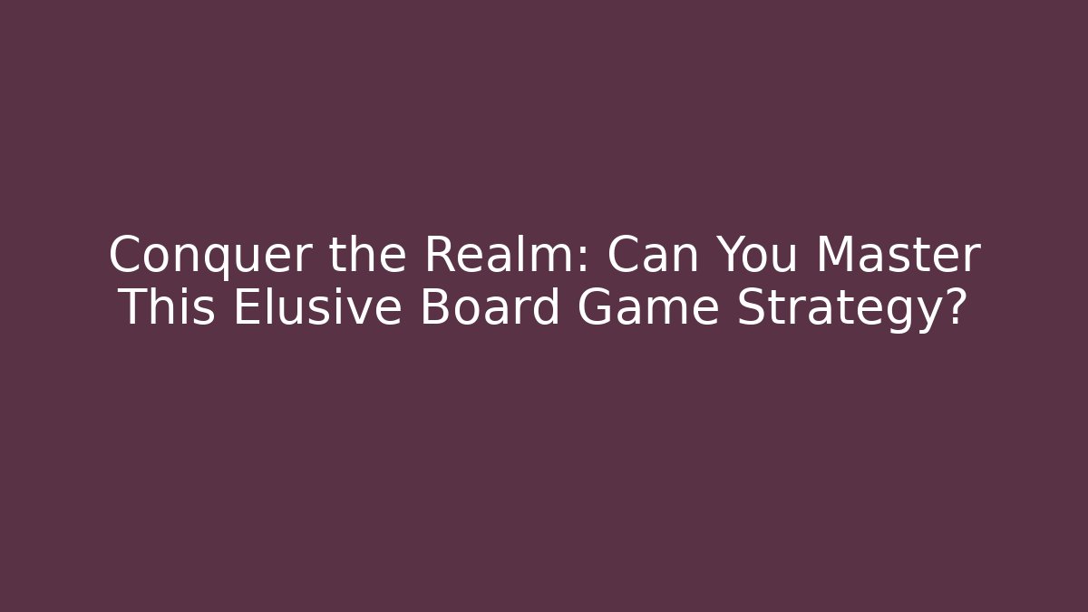 Conquer the Realm: Can You Master This Elusive Board Game Strategy?