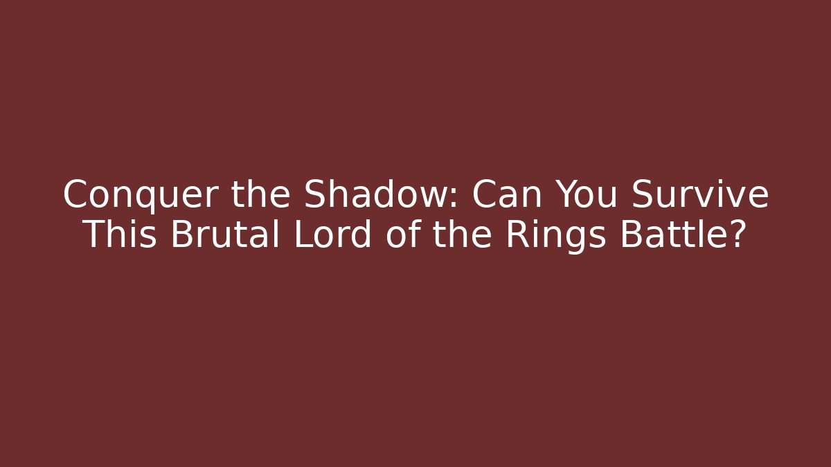 Conquer the Shadow: Can You Survive This Brutal Lord of the Rings Battle?
