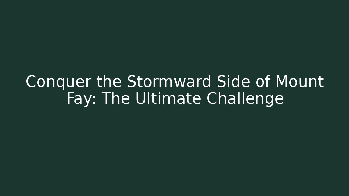 Conquer the Stormward Side of Mount Fay: The Ultimate Challenge