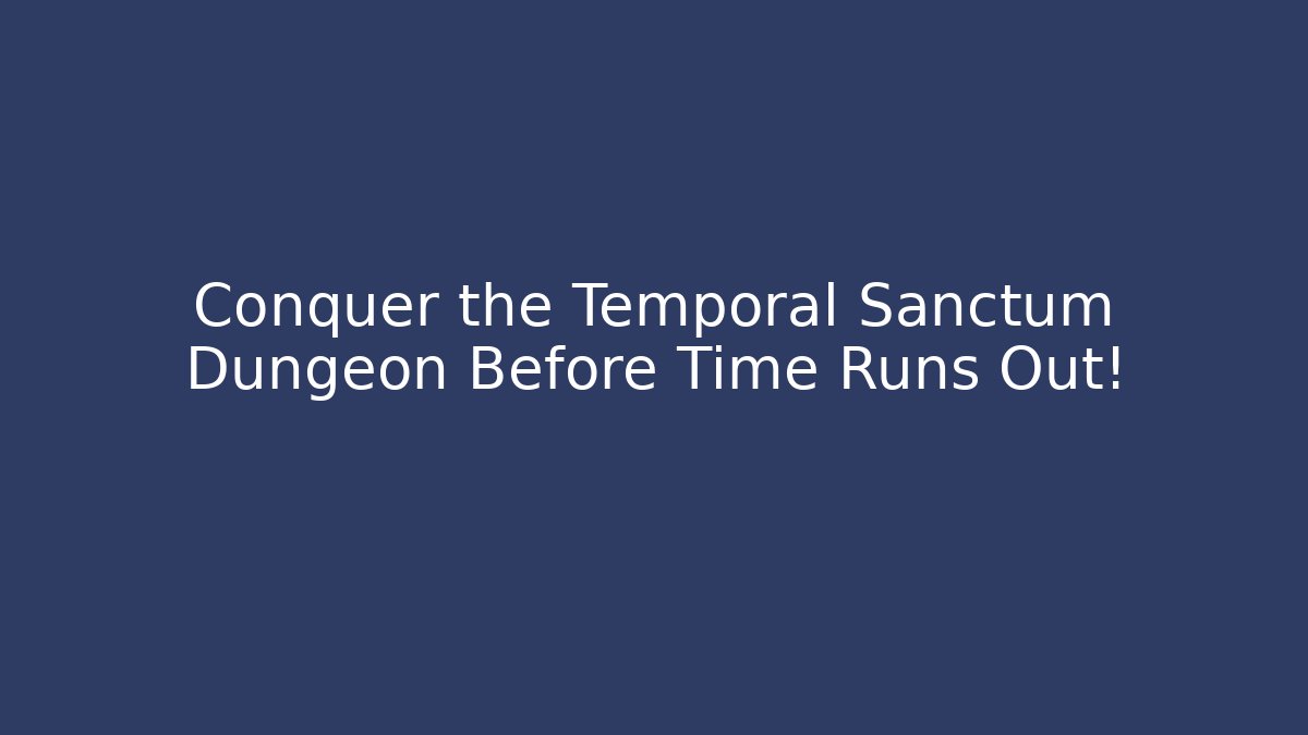 Conquer the Temporal Sanctum Dungeon Before Time Runs Out!