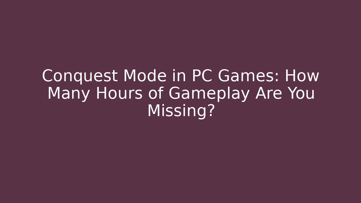 Conquest Mode in PC Games: How Many Hours of Gameplay Are You Missing?