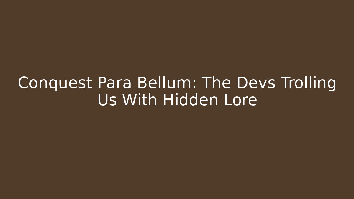 Conquest Para Bellum: The Devs Trolling Us With Hidden Lore - Create More Assets