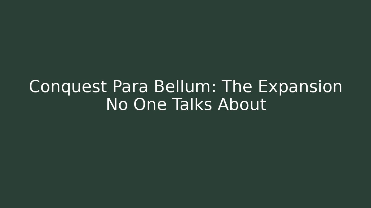 Conquest Para Bellum: The Expansion No One Talks About - Create More Assets