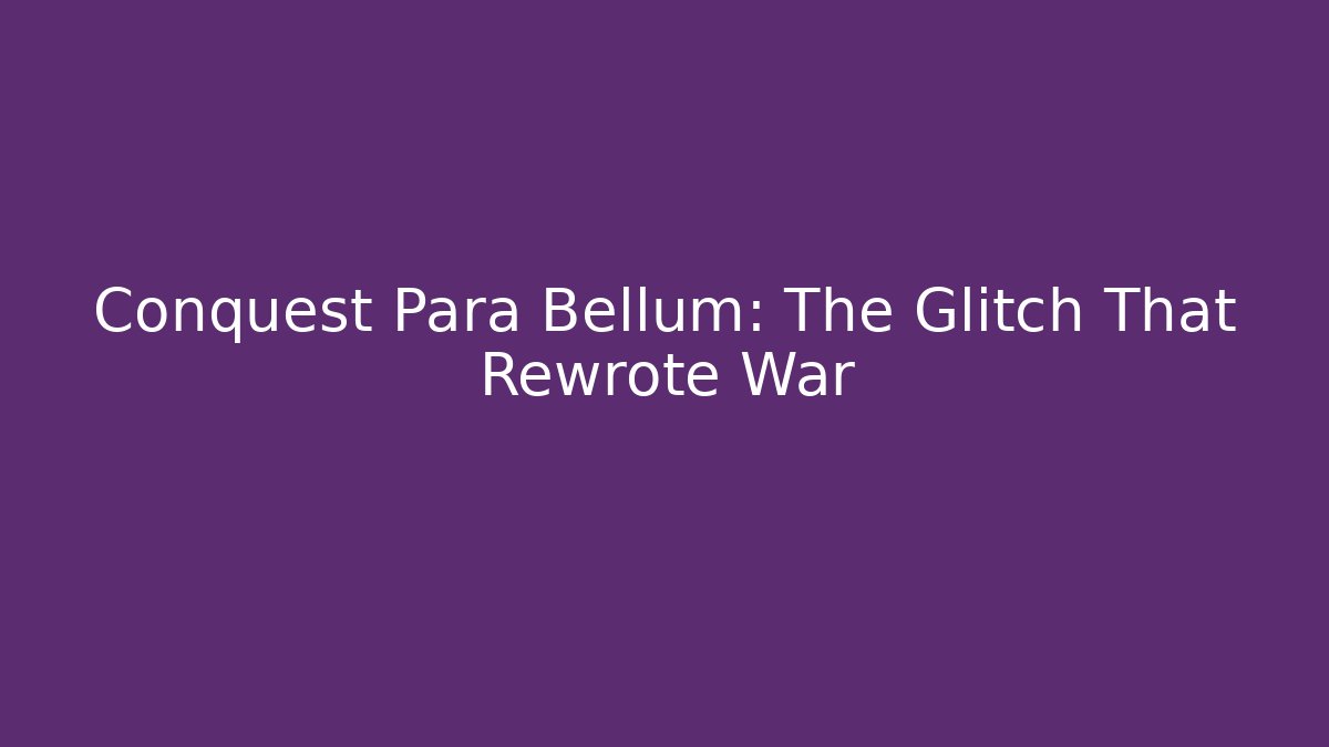 Conquest Para Bellum: The Glitch That Rewrote War