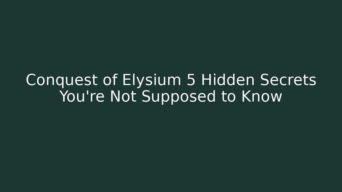 Conquest of Elysium 5 Hidden Secrets You’re Not Supposed to Know