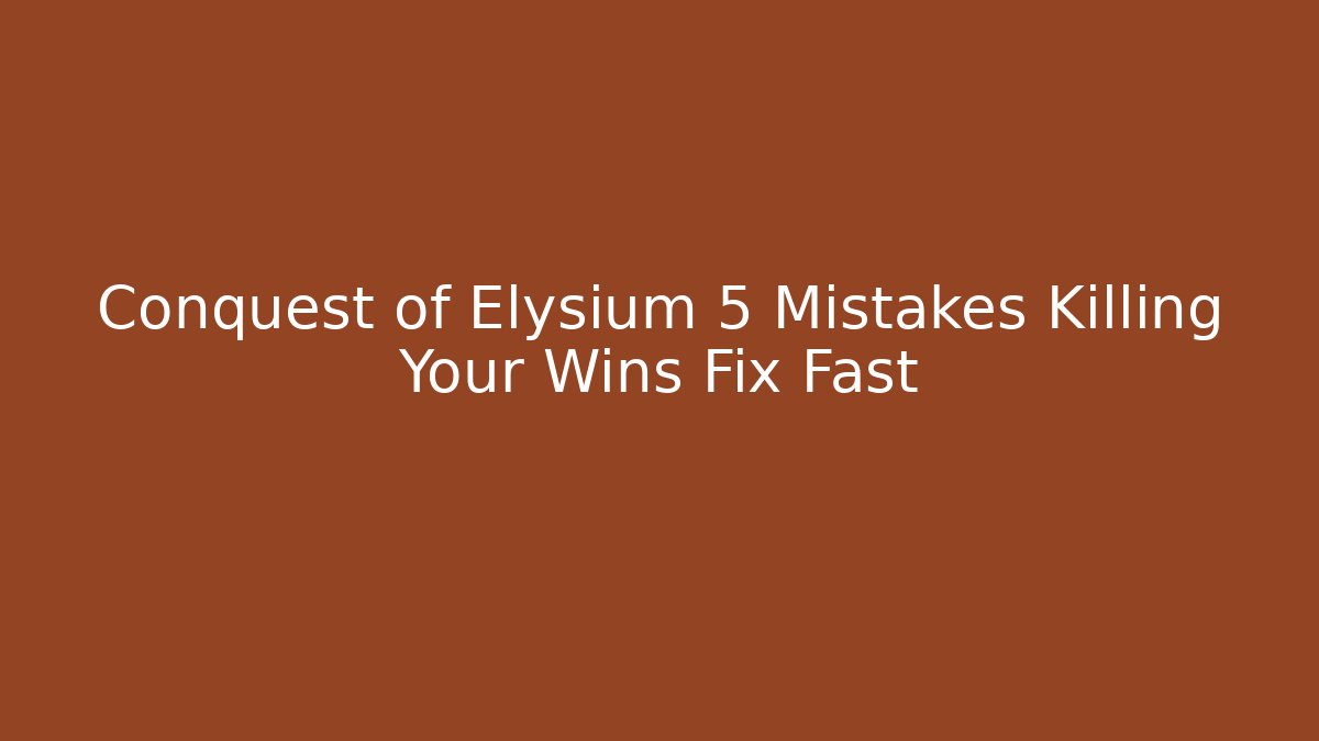 Conquest of Elysium 5 Mistakes Killing Your Wins Fix Fast