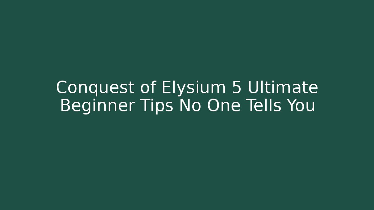 Conquest of Elysium 5 Ultimate Beginner Tips No One Tells You