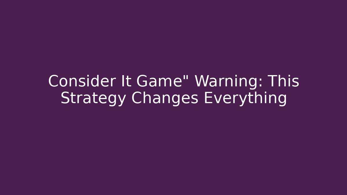Consider It Game" Warning: This Strategy Changes Everything - Create More Assets