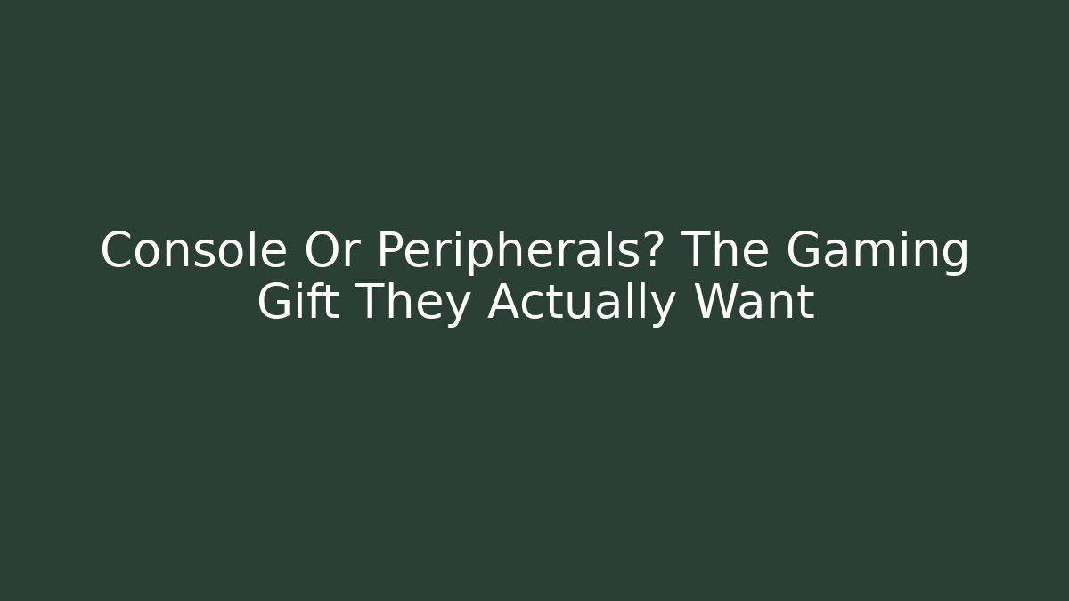 Console Or Peripherals? The Gaming Gift They Actually Want