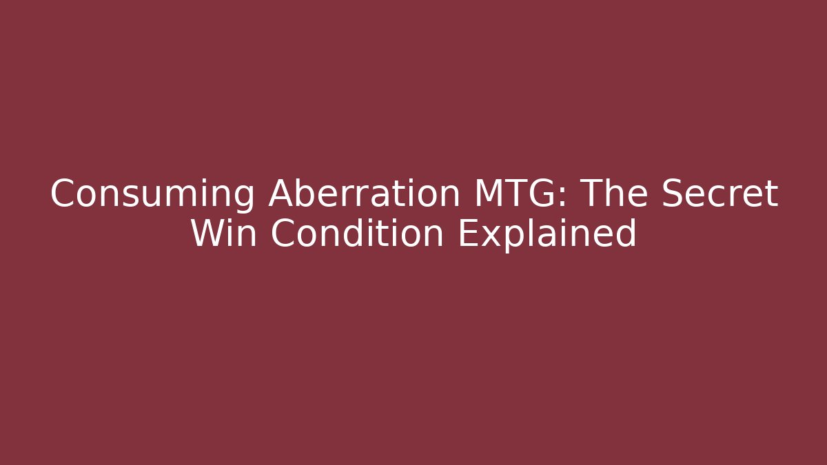 Consuming Aberration MTG: The Secret Win Condition Explained