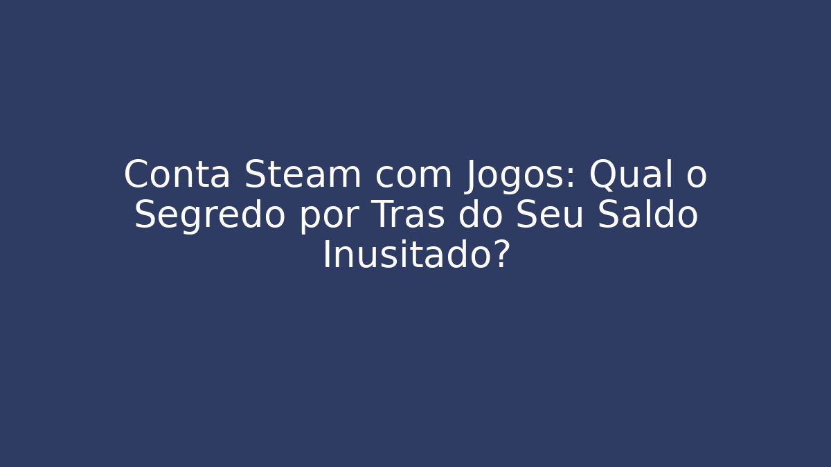 Conta Steam com Jogos: Qual o Segredo por Trás do Seu Saldo Inusitado?