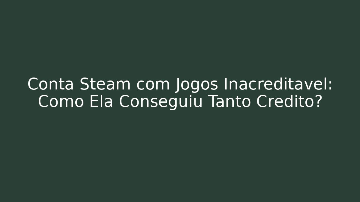 Conta Steam com Jogos Inacreditável: Como Ela Conseguiu Tanto Crédito?