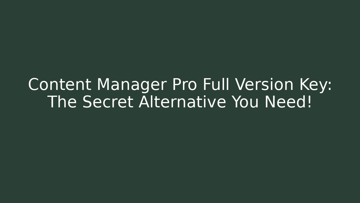 Content Manager Pro Full Version Key: The Secret Alternative You Need!