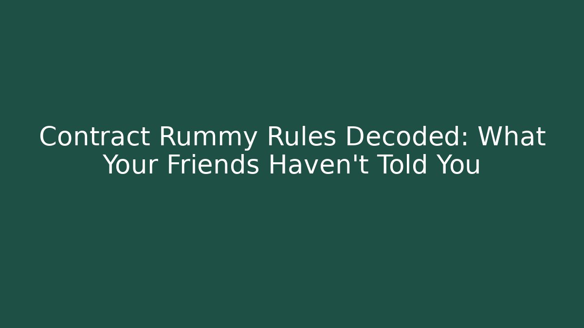 Contract Rummy Rules Decoded: What Your Friends Haven’t Told You