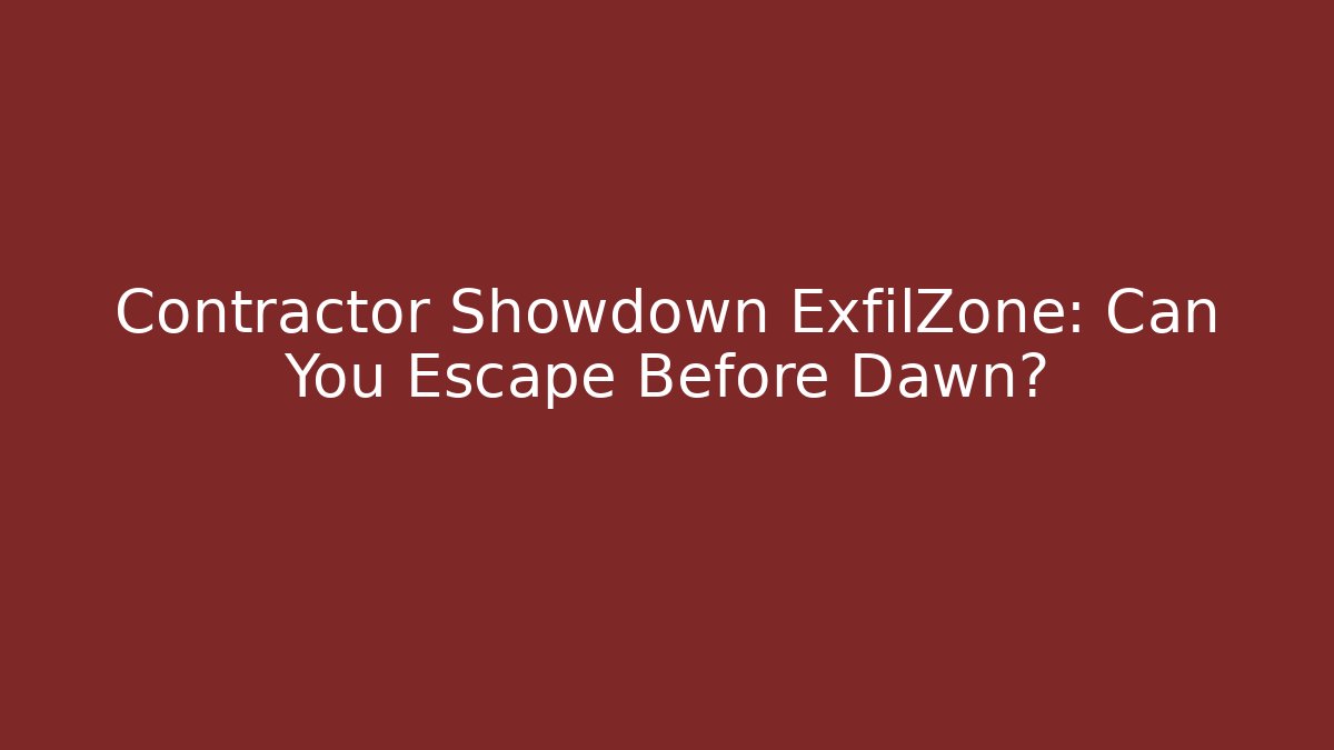 Contractor Showdown ExfilZone: Can You Escape Before Dawn?