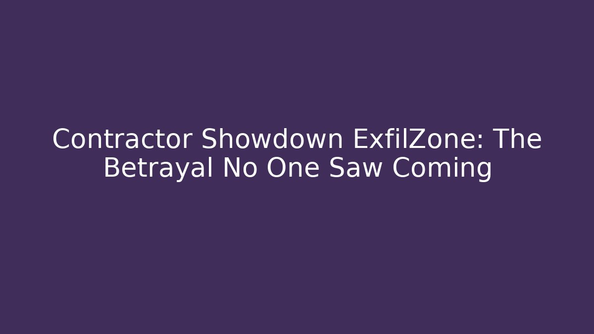 Contractor Showdown ExfilZone: The Betrayal No One Saw Coming