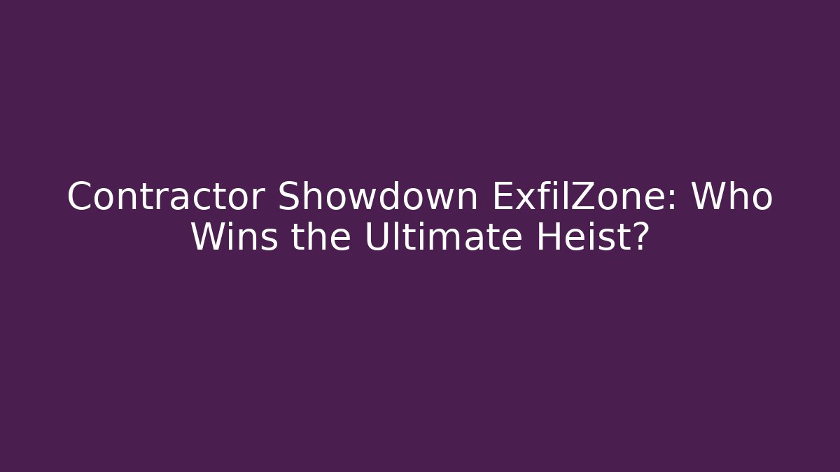 Contractor Showdown ExfilZone: Who Wins the Ultimate Heist?