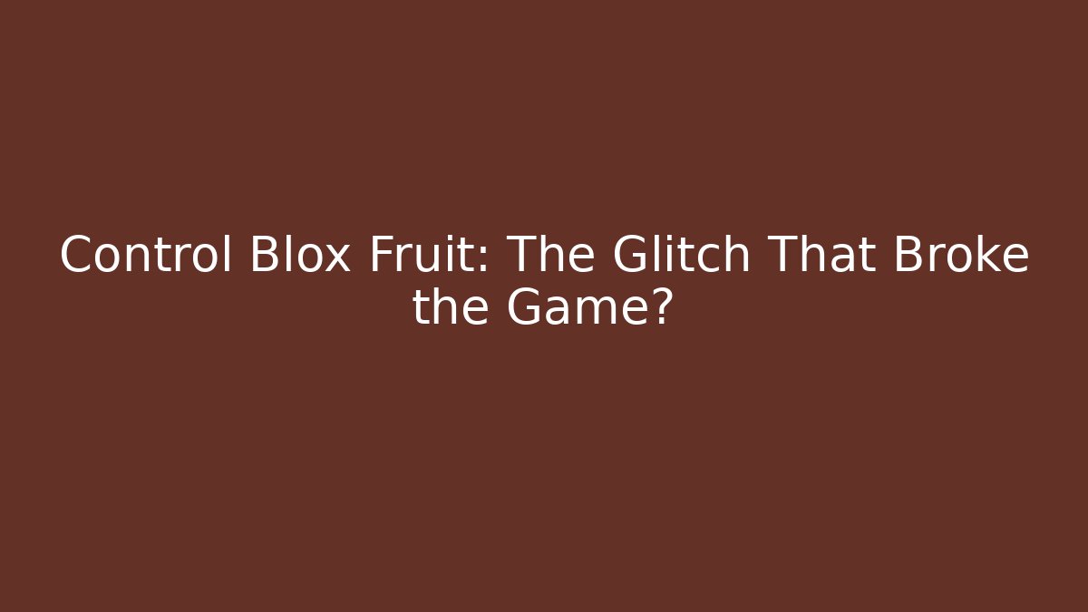 Control Blox Fruit: The Glitch That Broke the Game?