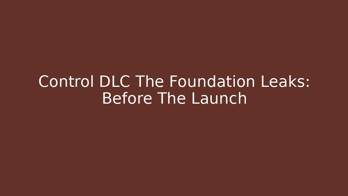 Control DLC The Foundation Leaks: Before The Launch