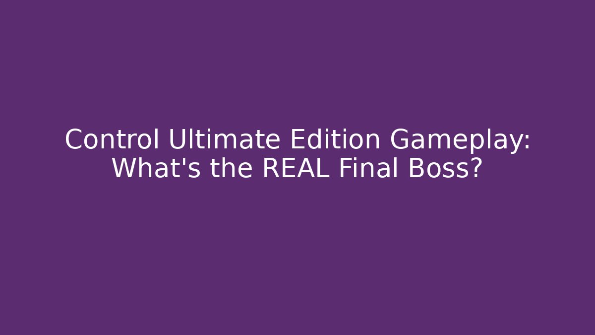 Control Ultimate Edition Gameplay: What's the REAL Final Boss? - Create More Assets