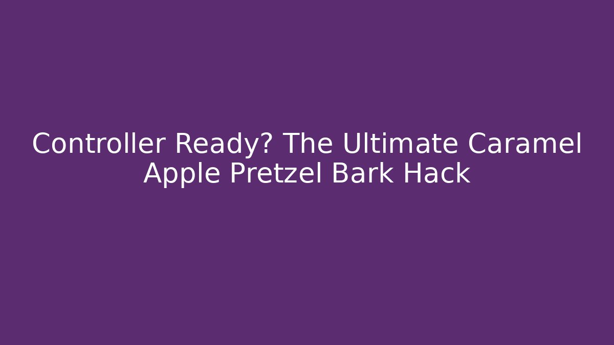 Controller Ready? The Ultimate Caramel Apple Pretzel Bark Hack