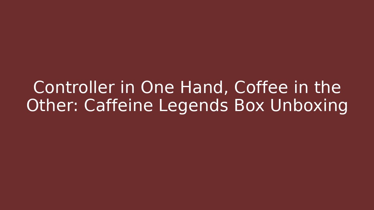 Controller in One Hand, Coffee in the Other: Caffeine Legends Box Unboxing