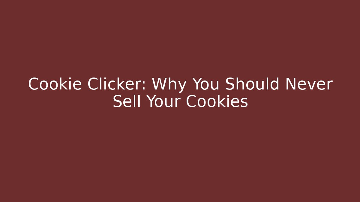 Cookie Clicker: Why You Should Never Sell Your Cookies