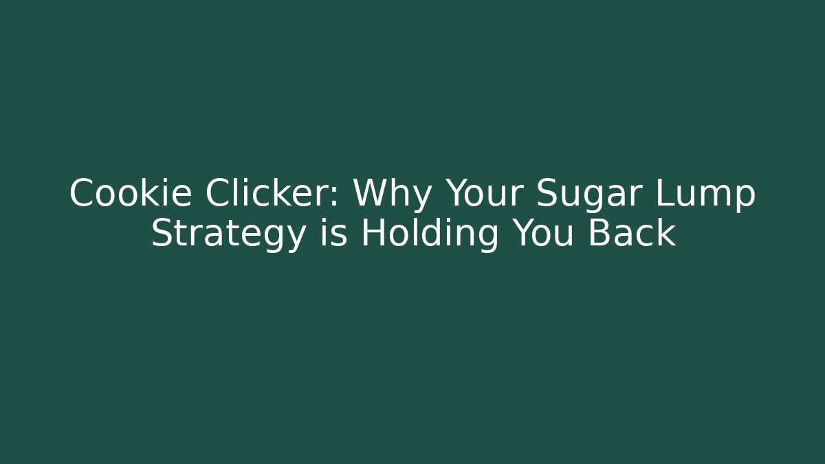 Cookie Clicker: Why Your Sugar Lump Strategy is Holding You Back