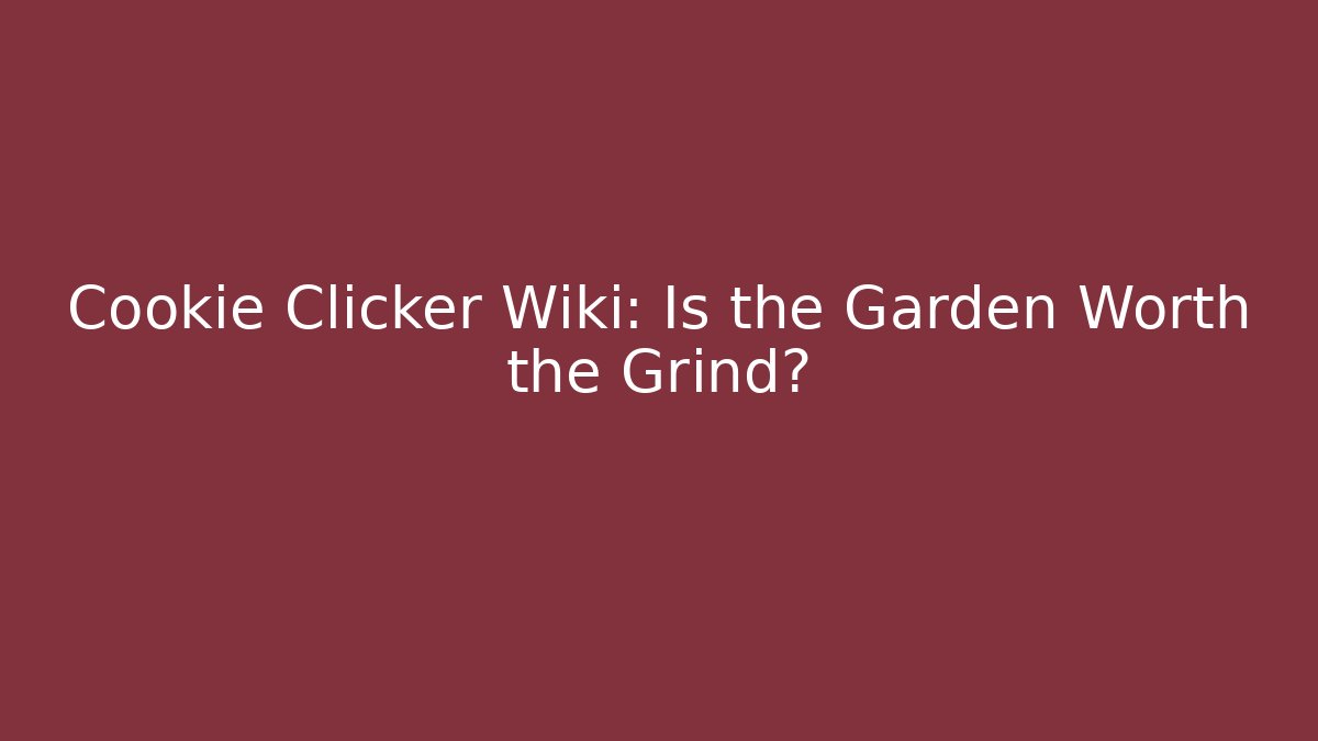Cookie Clicker Wiki: Is the Garden Worth the Grind?