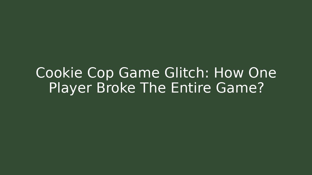 Cookie Cop Game Glitch: How One Player Broke The Entire Game?