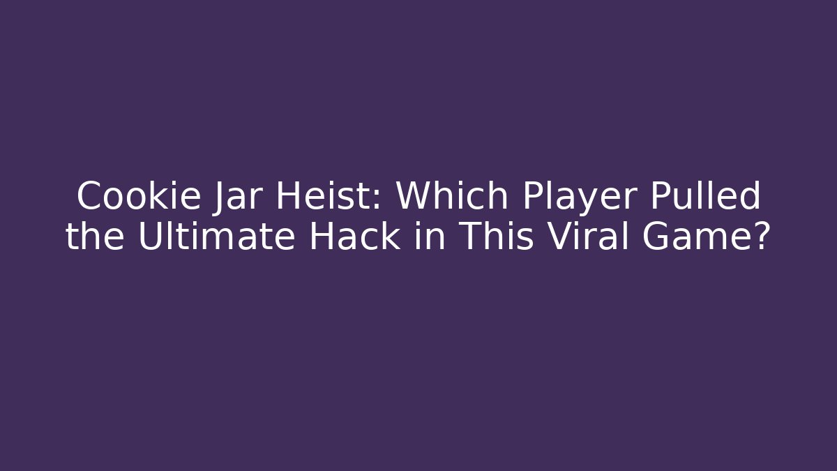 Cookie Jar Heist: Which Player Pulled the Ultimate Hack in This Viral Game?