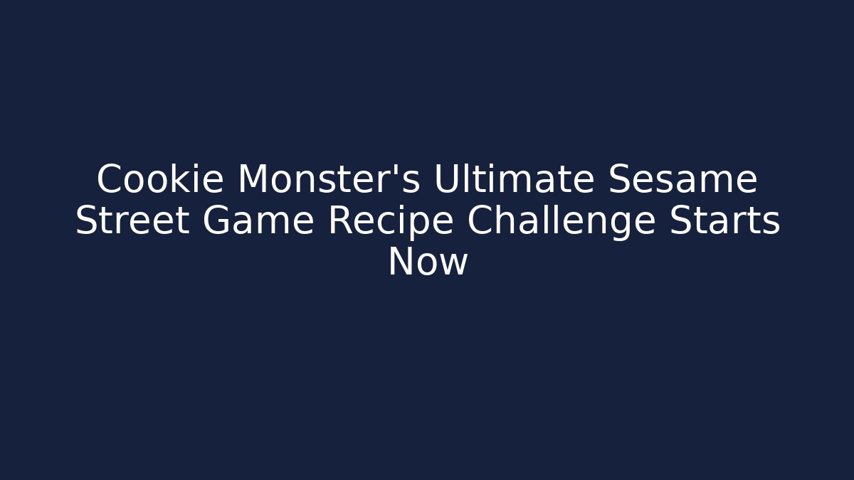 Cookie Monster's Ultimate Sesame Street Game Recipe Challenge Starts Now
