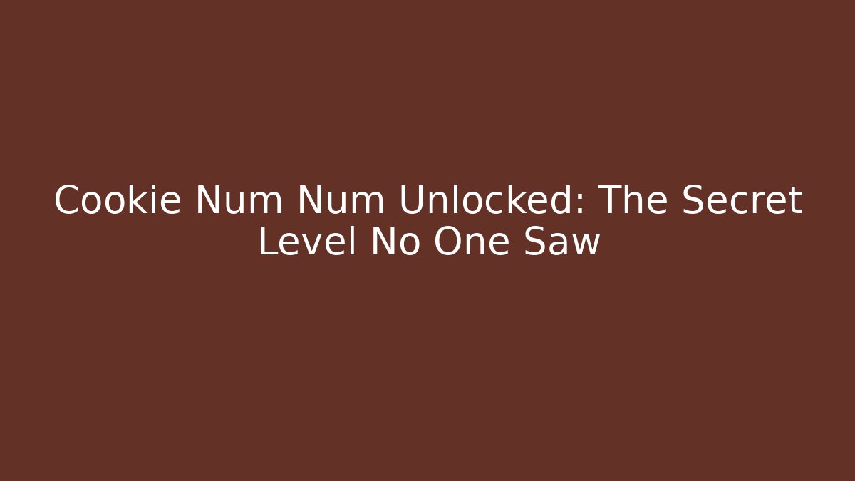 Cookie Num Num Unlocked: The Secret Level No One Saw