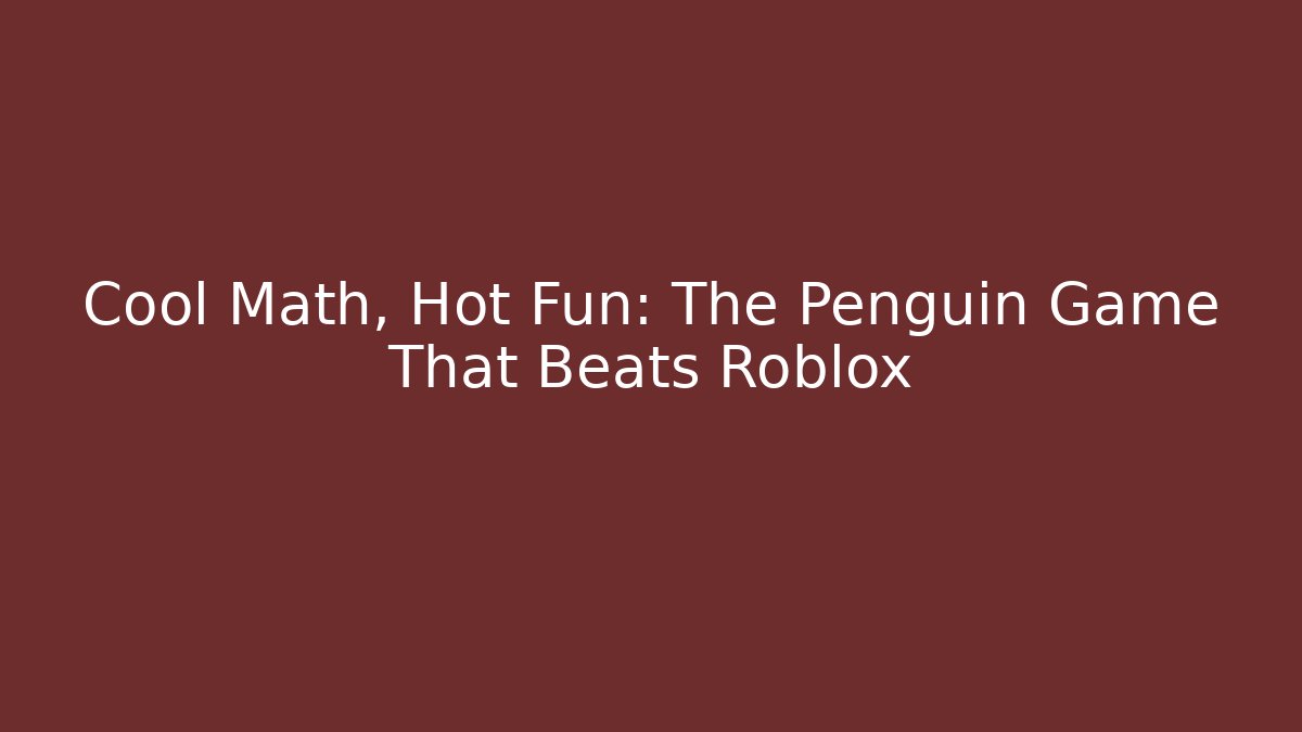 Cool Math, Hot Fun: The Penguin Game That Beats Roblox