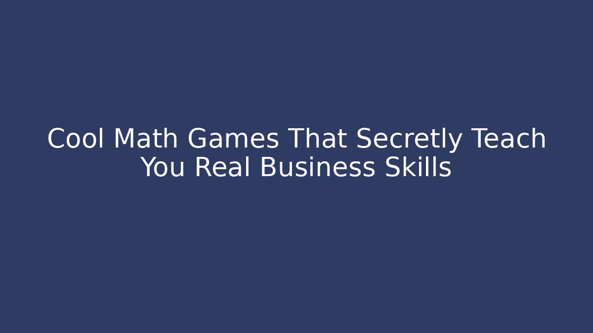 Cool Math Games That Secretly Teach You Real Business Skills