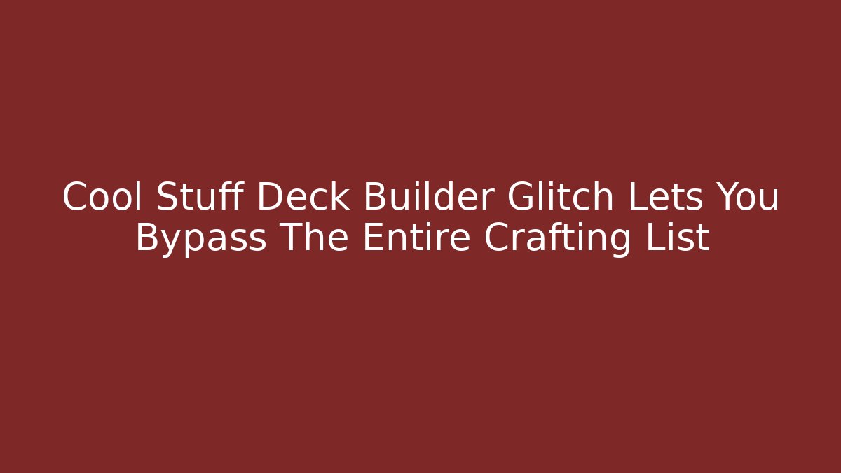 Cool Stuff Deck Builder Glitch Lets You Bypass The Entire Crafting List