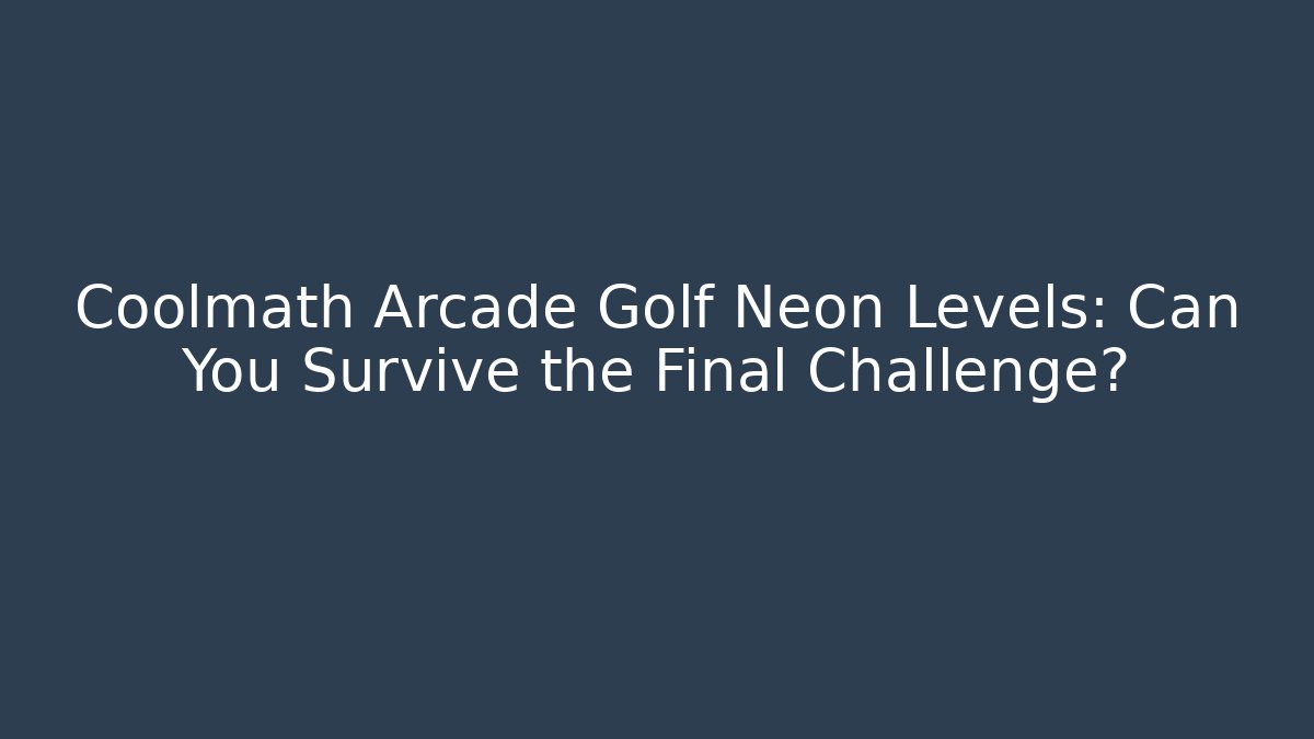Coolmath Arcade Golf Neon Levels: Can You Survive the Final Challenge?