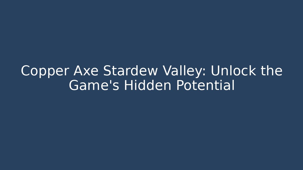 Copper Axe Stardew Valley: Unlock the Game's Hidden Potential
