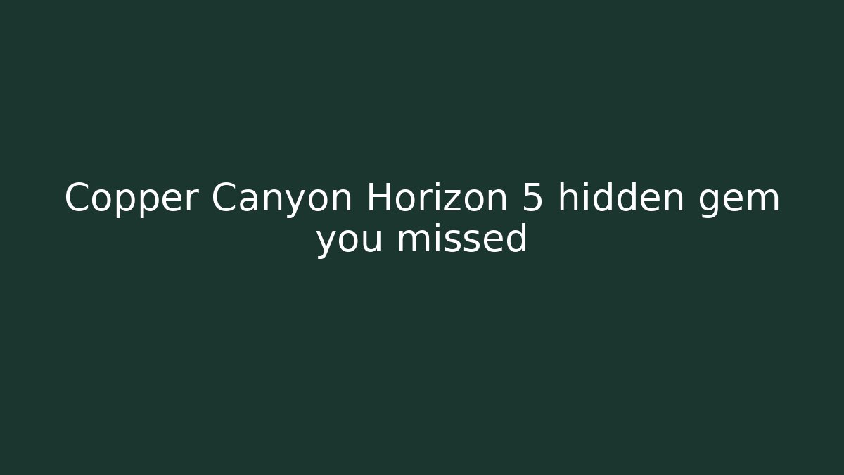 Copper Canyon Horizon 5 hidden gem you missed