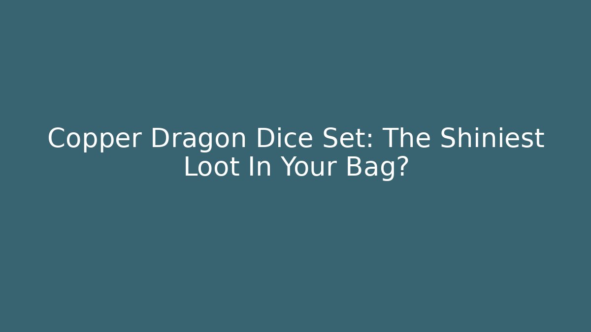 Copper Dragon Dice Set: The Shiniest Loot In Your Bag?