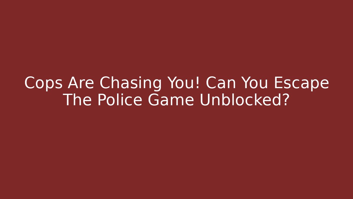 Cops Are Chasing You! Can You Escape The Police Game Unblocked?
