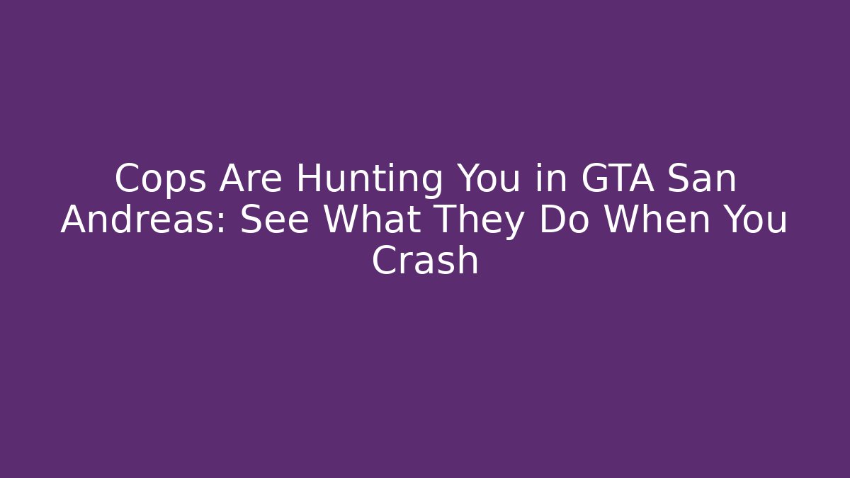 Cops Are Hunting You in GTA San Andreas: See What They Do When You Crash