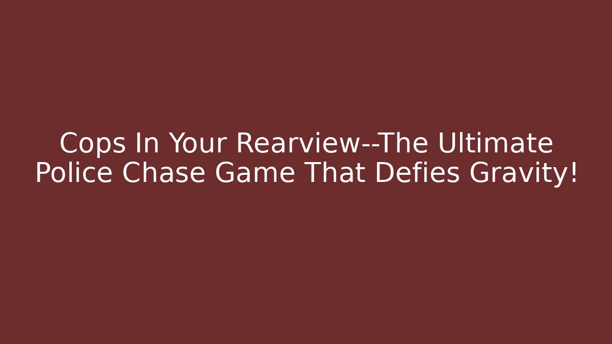 Cops In Your Rearview—The Ultimate Police Chase Game That Defies Gravity!