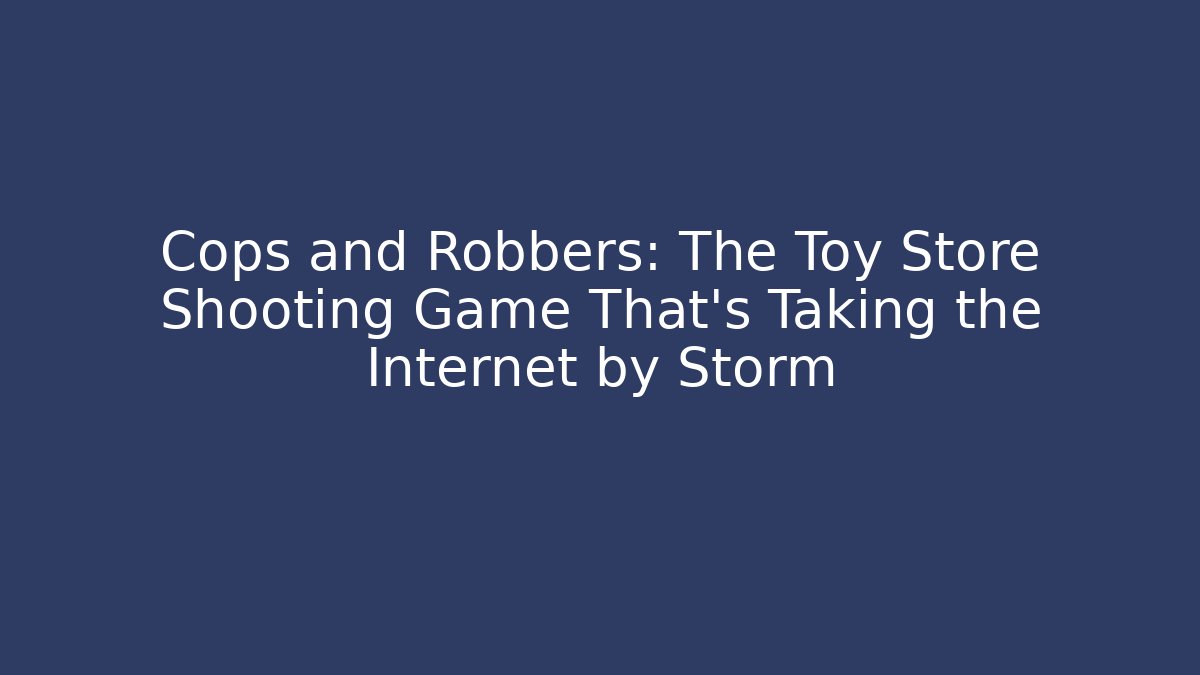 Cops and Robbers: The Toy Store Shooting Game That’s Taking the Internet by Storm